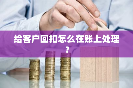 给客户回扣怎么在账上处理？