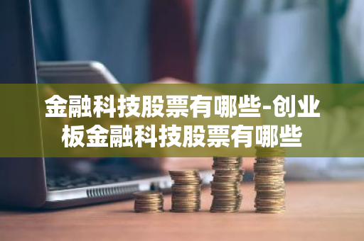 金融科技股票有哪些-创业板金融科技股票有哪些