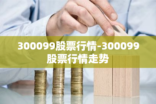 300099股票行情-300099股票行情走势