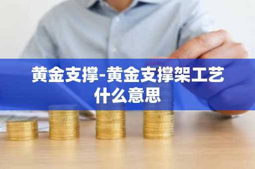 黄金支撑-黄金支撑架工艺什么意思