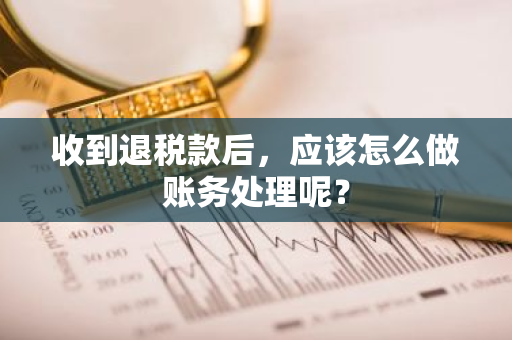 收到退税款后，应该怎么做账务处理呢？