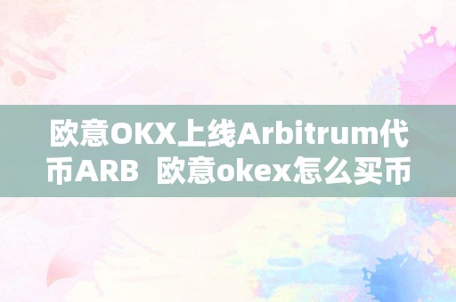 欧意OKX上线Arbitrum代币ARB 欧意okex怎么买币