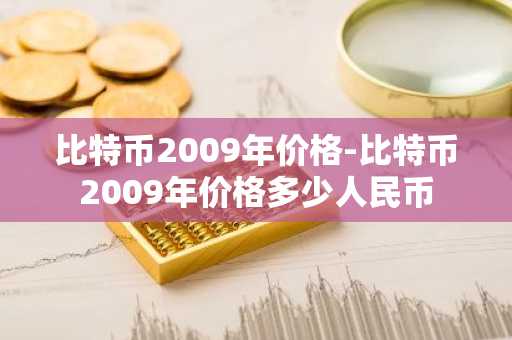 比特币2009年价格-比特币2009年价格多少人民币