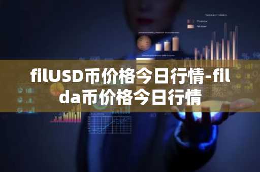 filUSD币价格今日行情-filda币价格今日行情