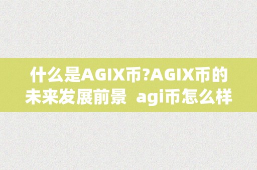 什么是AGIX币?AGIX币的未来发展前景 agi币怎么样