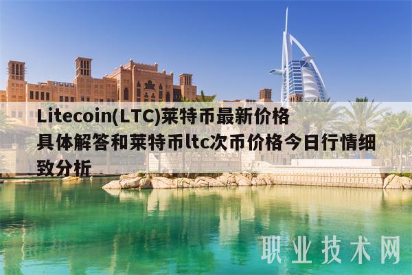 Litecoin(LTC)莱特币最新价格具体解答和莱特币ltc次币价格今日行情细致分析