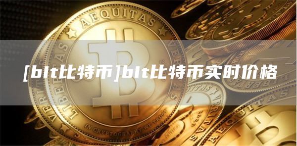 [bit比特币]bit比特币实时价格