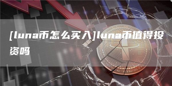 [luna币怎么买入]luna币值得投资吗