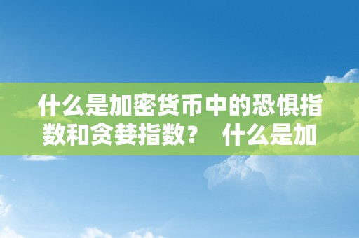 什么是加密货币中的恐惧指数和贪婪指数？ 什么是加密货币中的恐惧指数和贪婪指数的区别