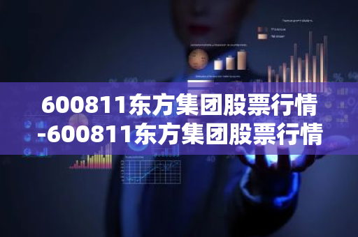 600811东方集团股票行情-600811东方集团股票行情东方财富