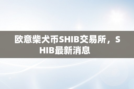 欧意柴犬币SHIB交易所，SHIB最新消息