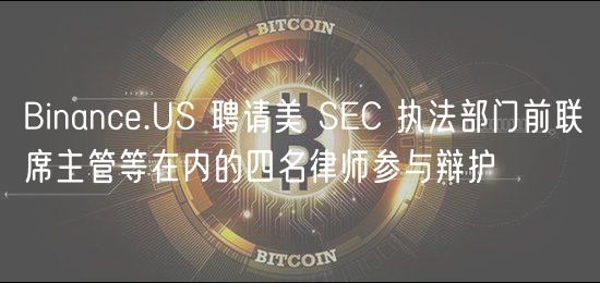 Binanc.US 聘请美 SC 执法部门前联席主管等在内的四名律师参与辩护