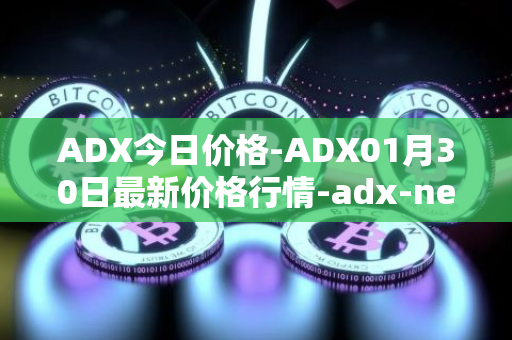 ADX今日价格-ADX01月30日最新价格行情-adx-net最新走势消息