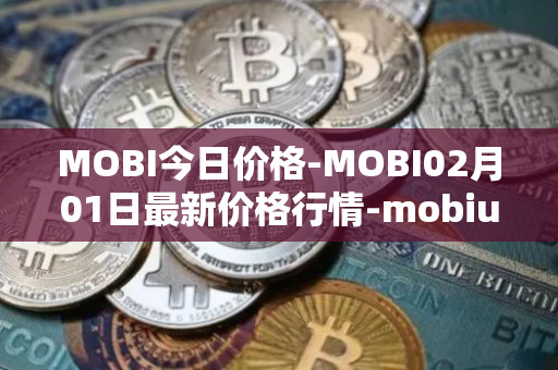 MOBI今日价格-MOBI02月01日最新价格行情-mobius最新走势消息