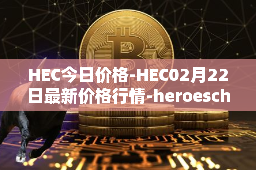 HEC今日价格-HEC02月22日最新价格行情-heroeschained最新走势消息