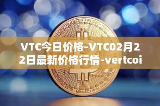 VTC今日价格-VTC02月22日最新价格行情-vertcoin最新走势消息