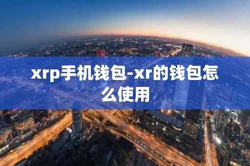 xrp手机钱包-xr的钱包怎么使用