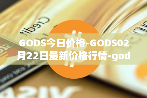 GODS今日价格-GODS02月22日最新价格行情-gods-unchained最新走势消息