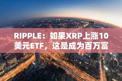 RIPPLE：如果XRP上涨10美元ETF，这是成为百万富翁的方法