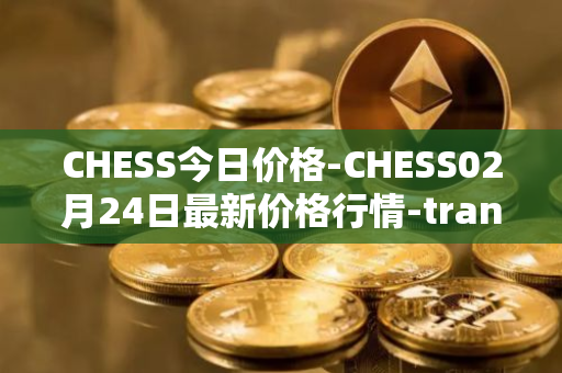 CHESS今日价格-CHESS02月24日最新价格行情-tranchess最新走势消息