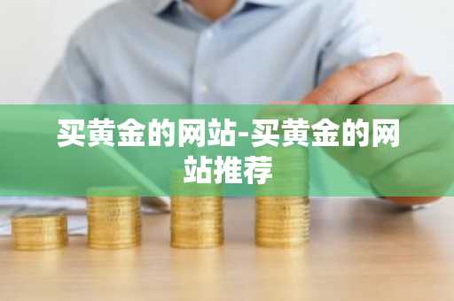 买黄金的网站-买黄金的网站推荐