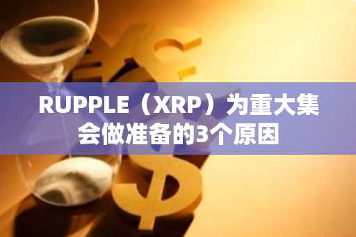 RUPPLE（XRP）为重大集会做准备的3个原因