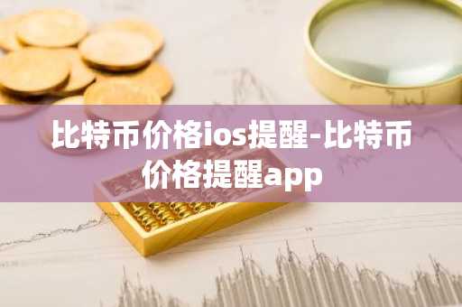 比特币价格ios提醒-比特币价格提醒app