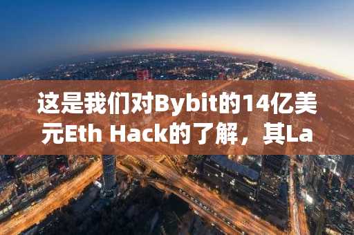 这是我们对Bybit的14亿美元Eth Hack的了解，其Lazarus链接