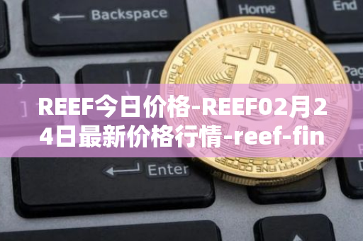 REEF今日价格-REEF02月24日最新价格行情-reef-finance最新走势消息