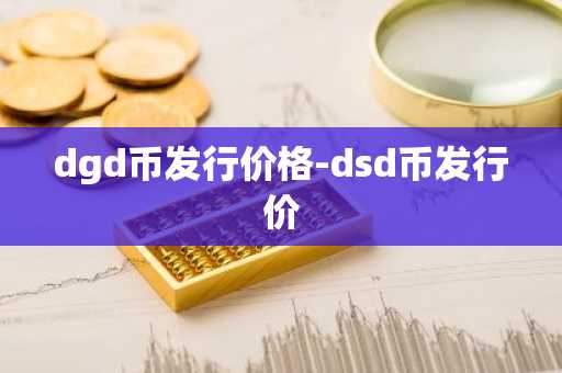 dgd币发行价格-dsd币发行价