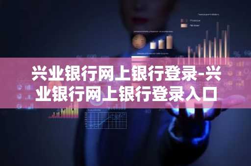 兴业银行网上银行登录-兴业银行网上银行登录入口