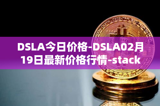 DSLA今日价格-DSLA02月19日最新价格行情-stacktical最新走势消息