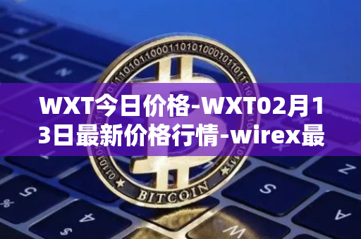 WXT今日价格-WXT02月13日最新价格行情-wirex最新走势消息