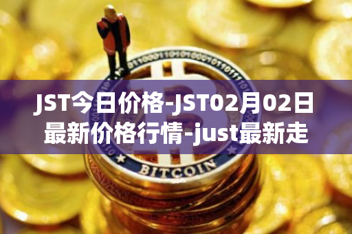 JST今日价格-JST02月02日最新价格行情-just最新走势消息