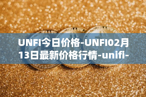 UNFI今日价格-UNFI02月13日最新价格行情-unifi-protocol-dao最新走势消息