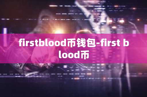 firstblood币钱包-first blood币