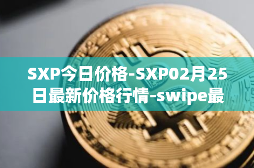 SXP今日价格-SXP02月25日最新价格行情-swipe最新走势消息