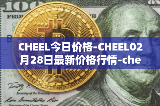 CHEEL今日价格-CHEEL02月28日最新价格行情-cheelee最新走势消息