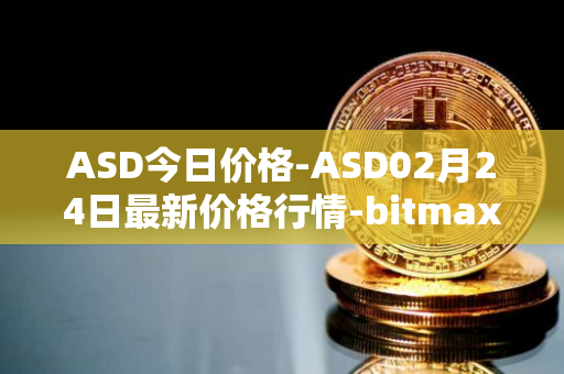 ASD今日价格-ASD02月24日最新价格行情-bitmax-token最新走势消息