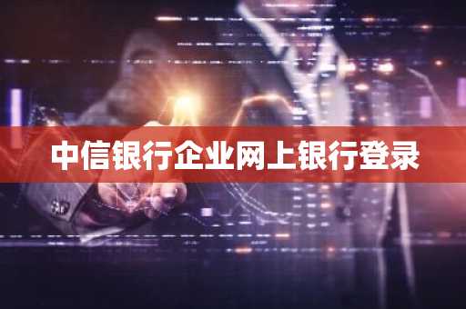 中信银行企业网上银行登录