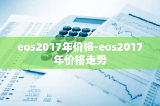 eos2017年价格-eos2017年价格走势