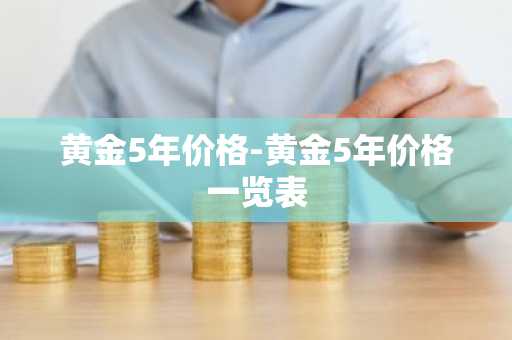 黄金5年价格-黄金5年价格一览表