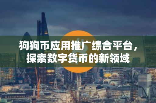 狗狗币应用推广综合平台，探索数字货币的新领域