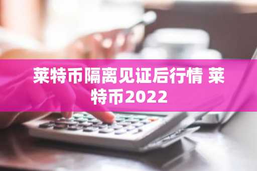 莱特币隔离见证后行情 莱特币2022