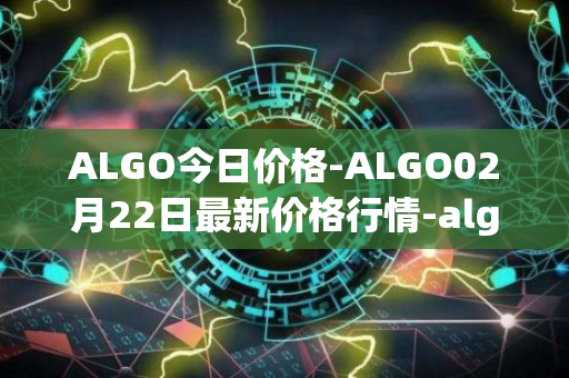 ALGO今日价格-ALGO02月22日最新价格行情-algorand最新走势消息