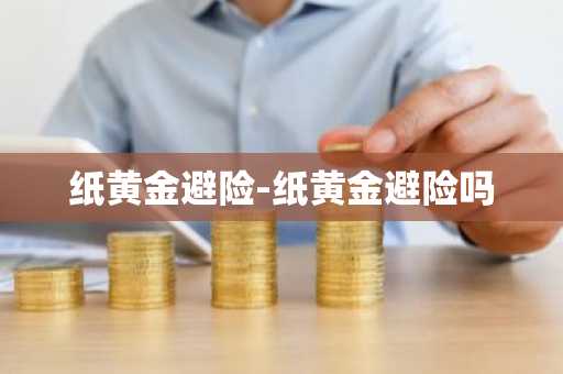 纸黄金避险-纸黄金避险吗