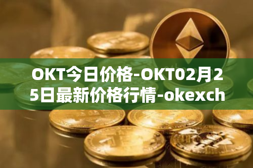 OKT今日价格-OKT02月25日最新价格行情-okexchain最新走势消息