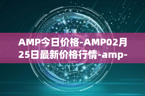 AMP今日价格-AMP02月25日最新价格行情-amp-token最新走势消息