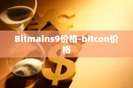 Bitmains9价格-bitcon价格