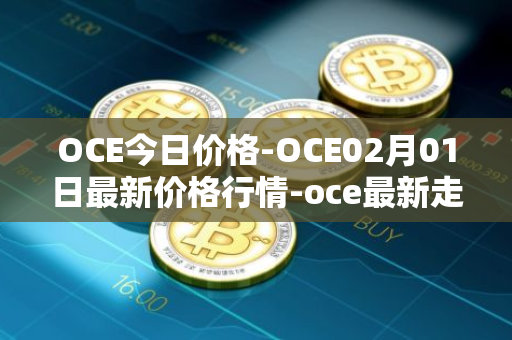 OCE今日价格-OCE02月01日最新价格行情-oce最新走势消息